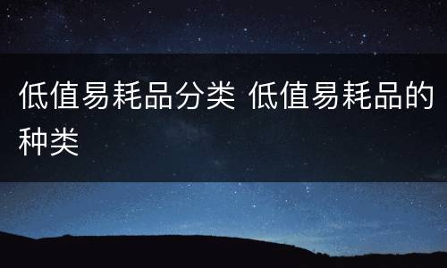 低值易耗品分类 低值易耗品的种类