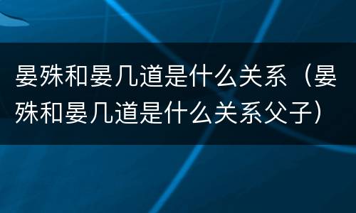 晏殊和晏几道是什么关系（晏殊和晏几道是什么关系父子）