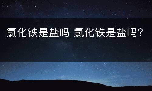 氯化铁是盐吗 氯化铁是盐吗?