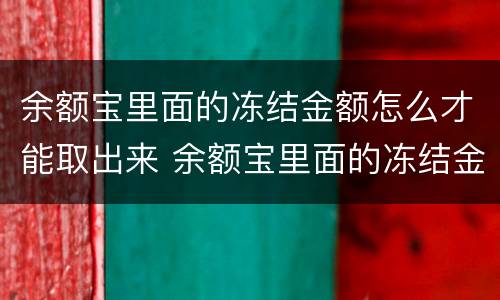 余额宝里面的冻结金额怎么才能取出来 余额宝里面的冻结金额如何取