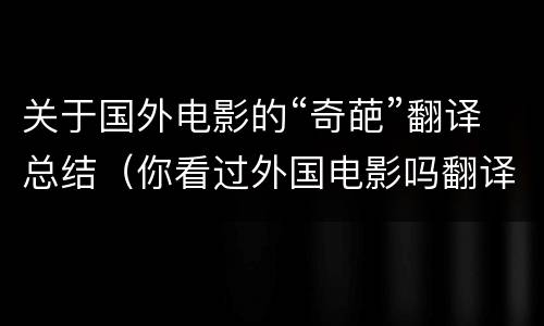 关于国外电影的“奇葩”翻译总结（你看过外国电影吗翻译）