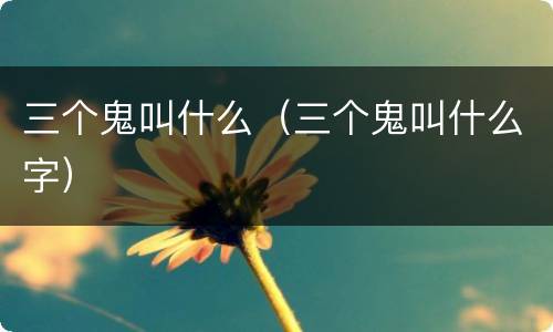 三个鬼叫什么（三个鬼叫什么字）