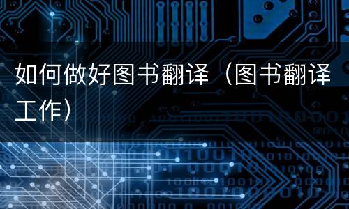 如何做好图书翻译（图书翻译工作）