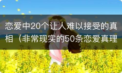 恋爱中20个让人难以接受的真相（非常现实的50条恋爱真理）