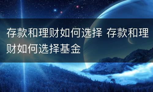 存款和理财如何选择 存款和理财如何选择基金