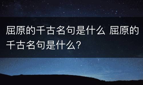 屈原的千古名句是什么 屈原的千古名句是什么?