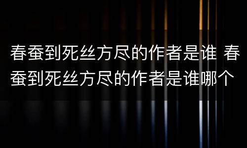 春蚕到死丝方尽的作者是谁 春蚕到死丝方尽的作者是谁哪个朝代