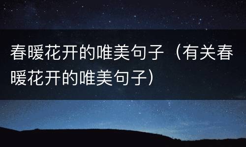 春暖花开的唯美句子（有关春暖花开的唯美句子）