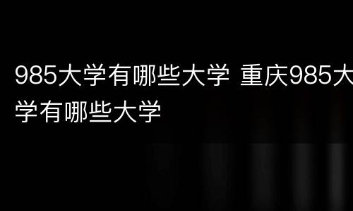 985大学有哪些大学 重庆985大学有哪些大学