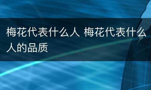 梅花代表什么人 梅花代表什么人的品质