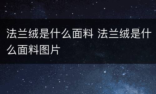 法兰绒是什么面料 法兰绒是什么面料图片