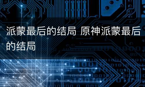 派蒙最后的结局 原神派蒙最后的结局