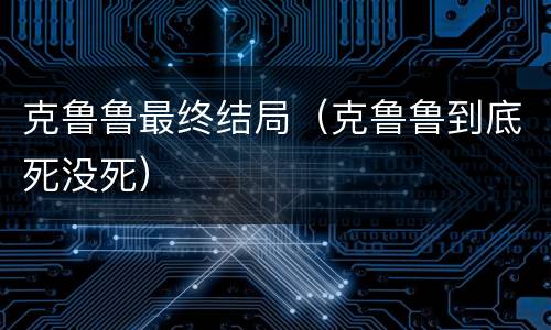 克鲁鲁最终结局（克鲁鲁到底死没死）