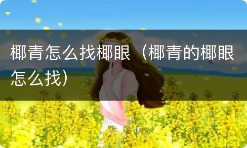 椰青怎么找椰眼（椰青的椰眼怎么找）