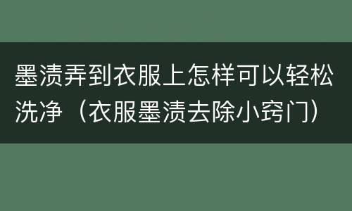 墨渍弄到衣服上怎样可以轻松洗净（衣服墨渍去除小窍门）