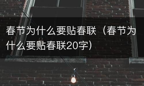 春节为什么要贴春联（春节为什么要贴春联20字）