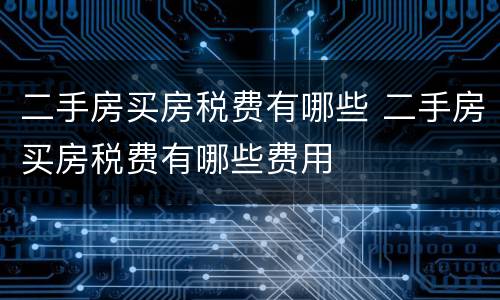 二手房买房税费有哪些 二手房买房税费有哪些费用