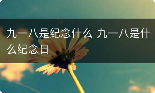 九一八是纪念什么 九一八是什么纪念日
