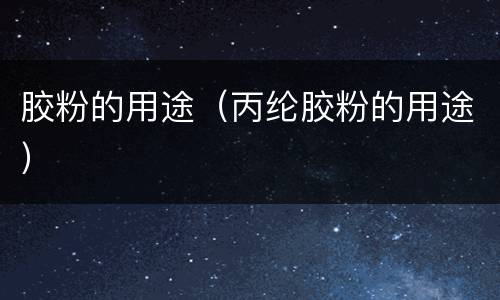 胶粉的用途（丙纶胶粉的用途）