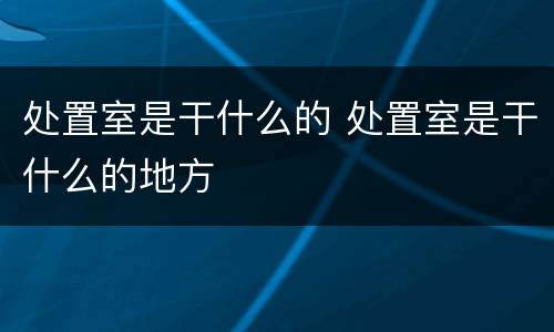 处置室是干什么的 处置室是干什么的地方