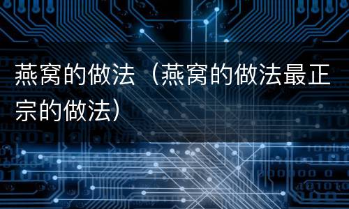 燕窝的做法（燕窝的做法最正宗的做法）