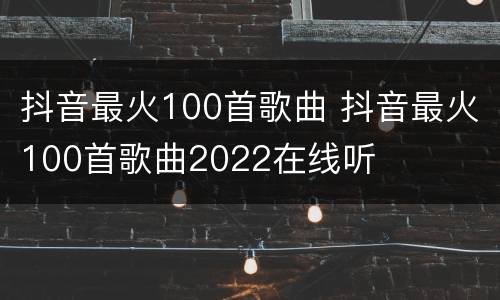 抖音最火100首歌曲 抖音最火100首歌曲2022在线听