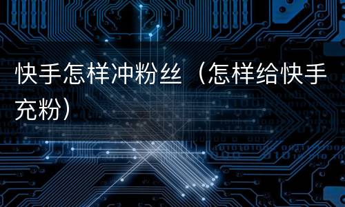 快手怎样冲粉丝（怎样给快手充粉）