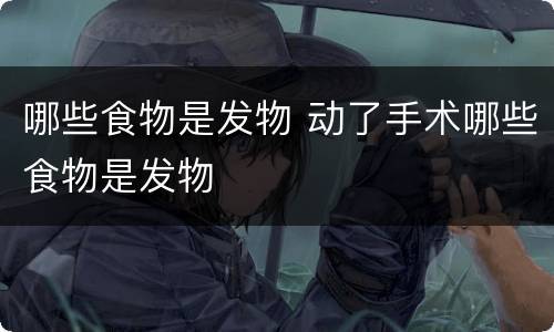 哪些食物是发物 动了手术哪些食物是发物