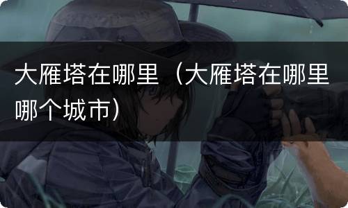 大雁塔在哪里（大雁塔在哪里哪个城市）
