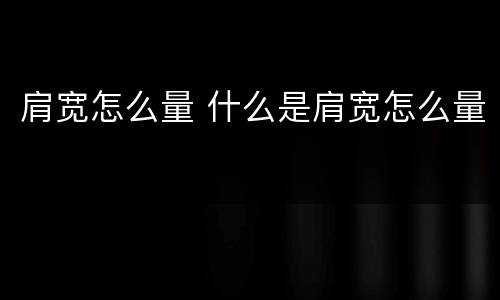 肩宽怎么量 什么是肩宽怎么量