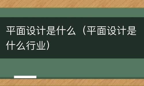 平面设计是什么（平面设计是什么行业）