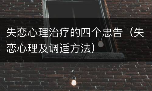 失恋心理治疗的四个忠告（失恋心理及调适方法）
