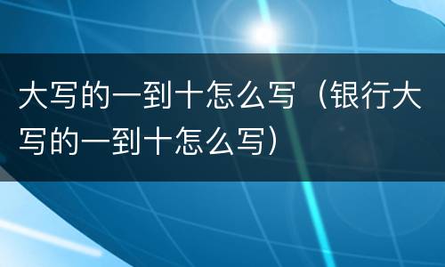 大写的一到十怎么写（银行大写的一到十怎么写）