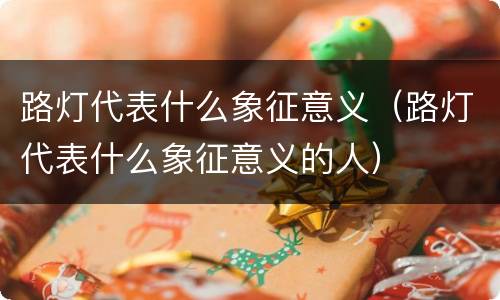 路灯代表什么象征意义（路灯代表什么象征意义的人）