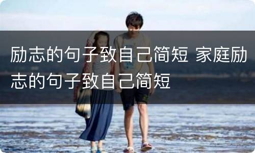 励志的句子致自己简短 家庭励志的句子致自己简短