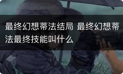 最终幻想蒂法结局 最终幻想蒂法最终技能叫什么