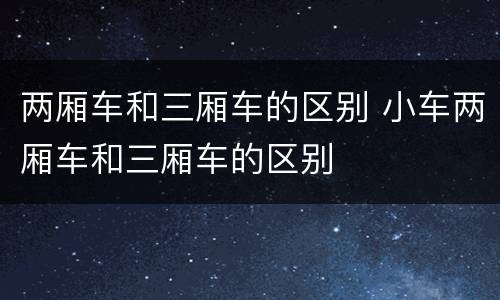 两厢车和三厢车的区别 小车两厢车和三厢车的区别