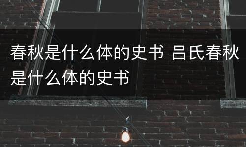 春秋是什么体的史书 吕氏春秋是什么体的史书