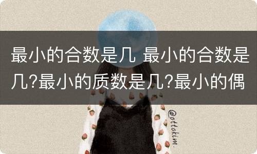 最小的合数是几 最小的合数是几?最小的质数是几?最小的偶数是几?
