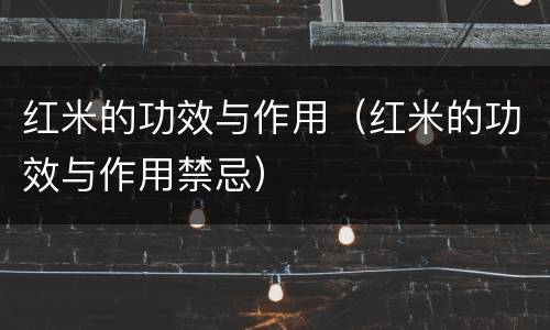 红米的功效与作用（红米的功效与作用禁忌）