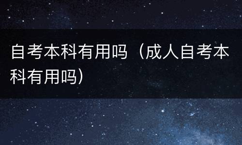 自考本科有用吗（成人自考本科有用吗）