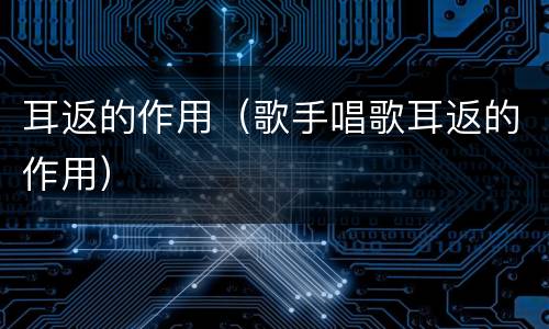 耳返的作用（歌手唱歌耳返的作用）