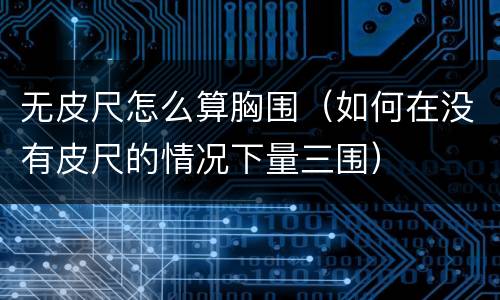 无皮尺怎么算胸围（如何在没有皮尺的情况下量三围）
