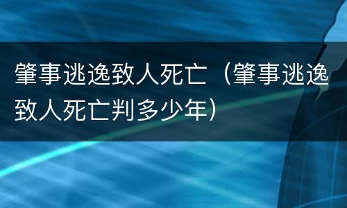 肇事逃逸致人死亡（肇事逃逸致人死亡判多少年）