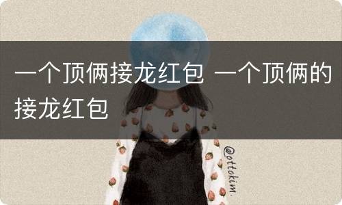 一个顶俩接龙红包 一个顶俩的接龙红包