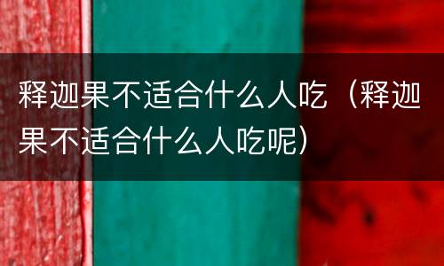 释迦果不适合什么人吃（释迦果不适合什么人吃呢）