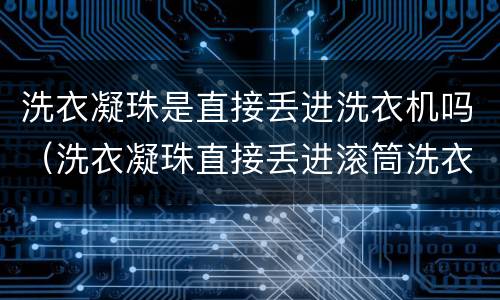 洗衣凝珠是直接丢进洗衣机吗（洗衣凝珠直接丢进滚筒洗衣机哪里）