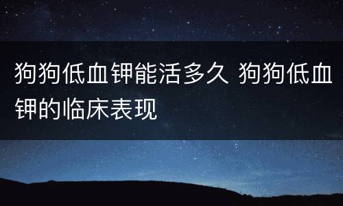 狗狗低血钾能活多久 狗狗低血钾的临床表现