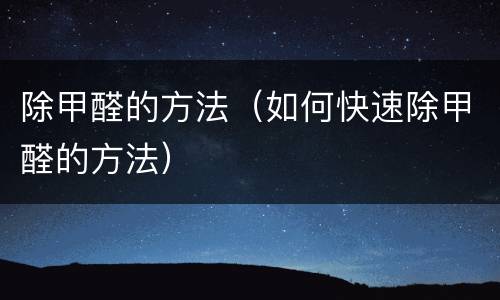 除甲醛的方法（如何快速除甲醛的方法）