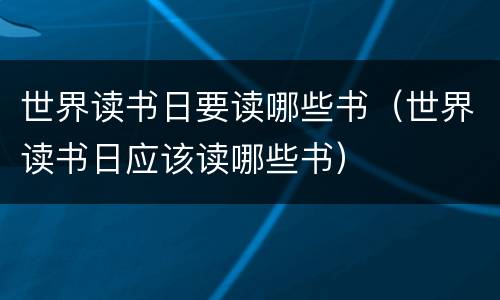 世界读书日要读哪些书（世界读书日应该读哪些书）